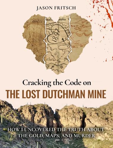 Cracking the Code on the Lost Dutchman Mine book cover by Jason Fritsch about the Lost Dutchman Mine, Peralta Stone Maps and Superstition Mountains