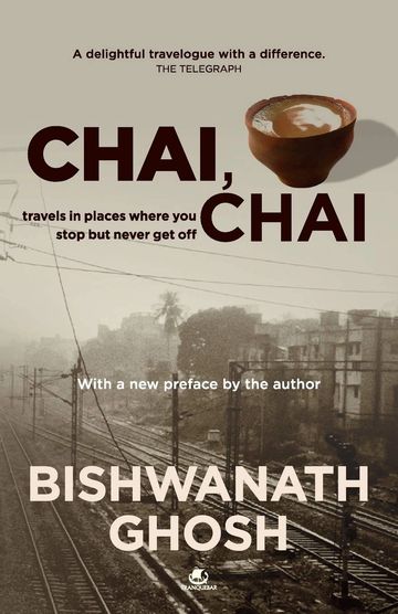 Chai, Chai: Travels in Places Where You Stop But Never Get Off by Bishwanath Ghosh