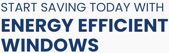 START SAVING TODAY WITH

ENERGY EFFICIENT WINDOWS