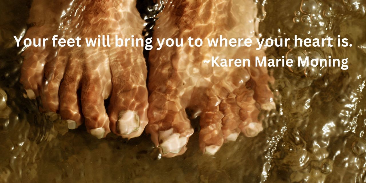 Barefeet standing in water at a beach: "Your feet will bring you to where your heart is. Karen Marie Moning