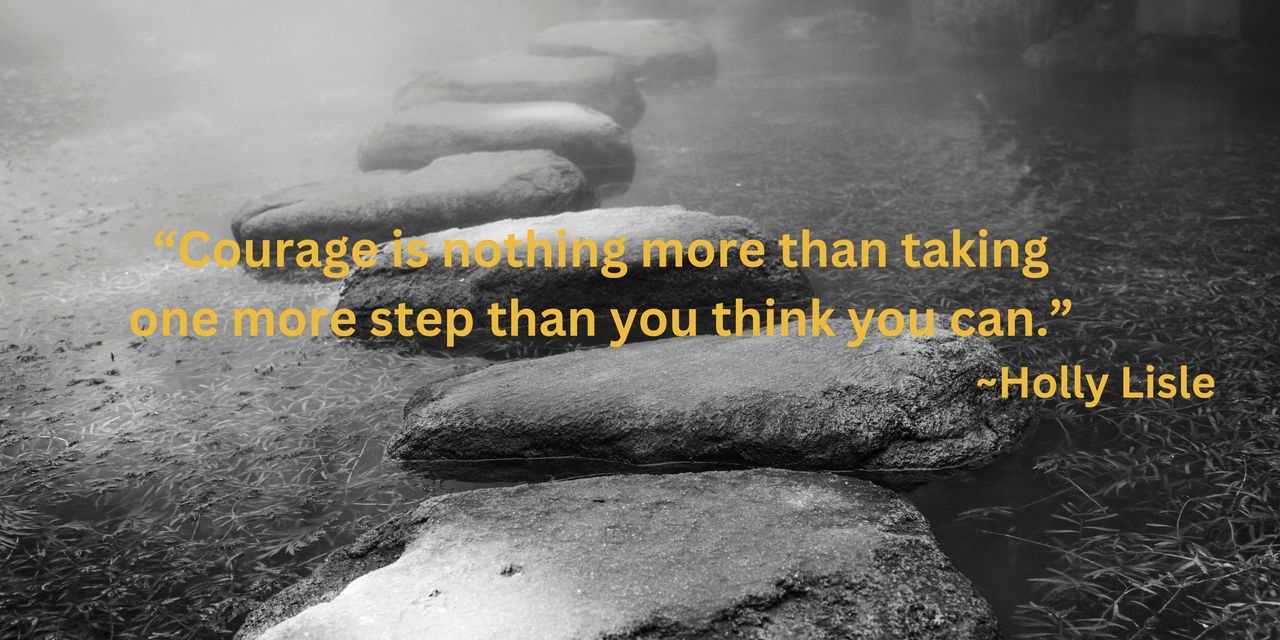 black and white image of a path made with large boulders and the following quote: "Courage is nothing more than taking one more step than you think youcan." Holly Lisle