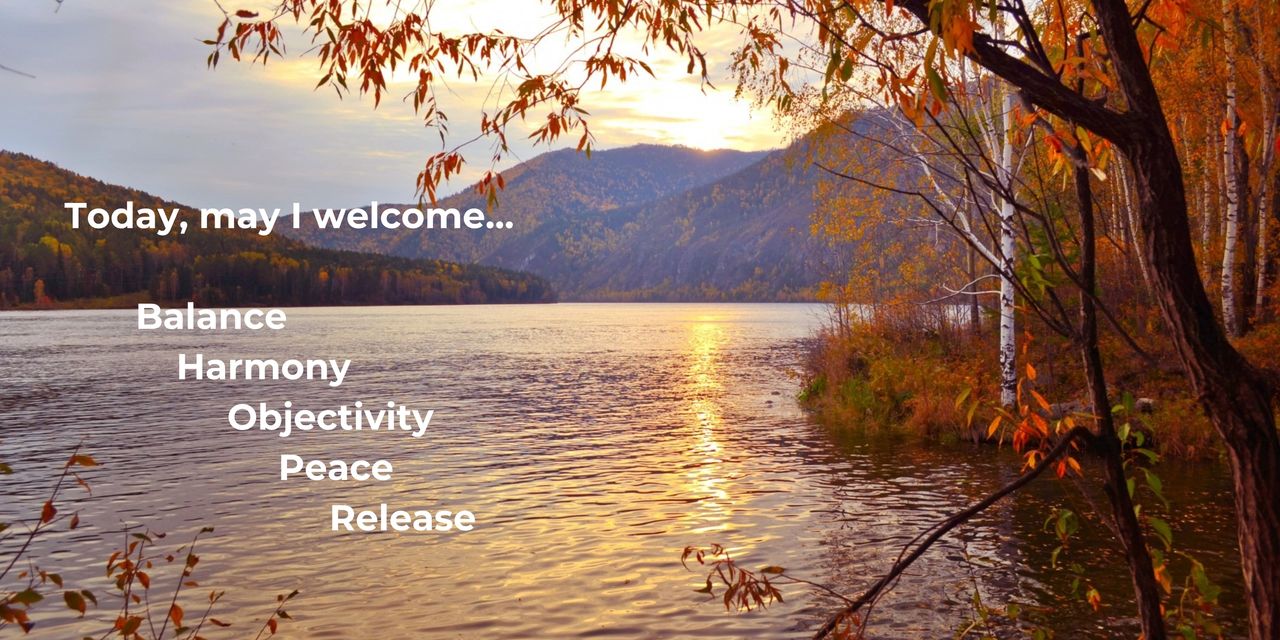 Today, may I welcome...Balance, harmony, objectivity, peace, release
