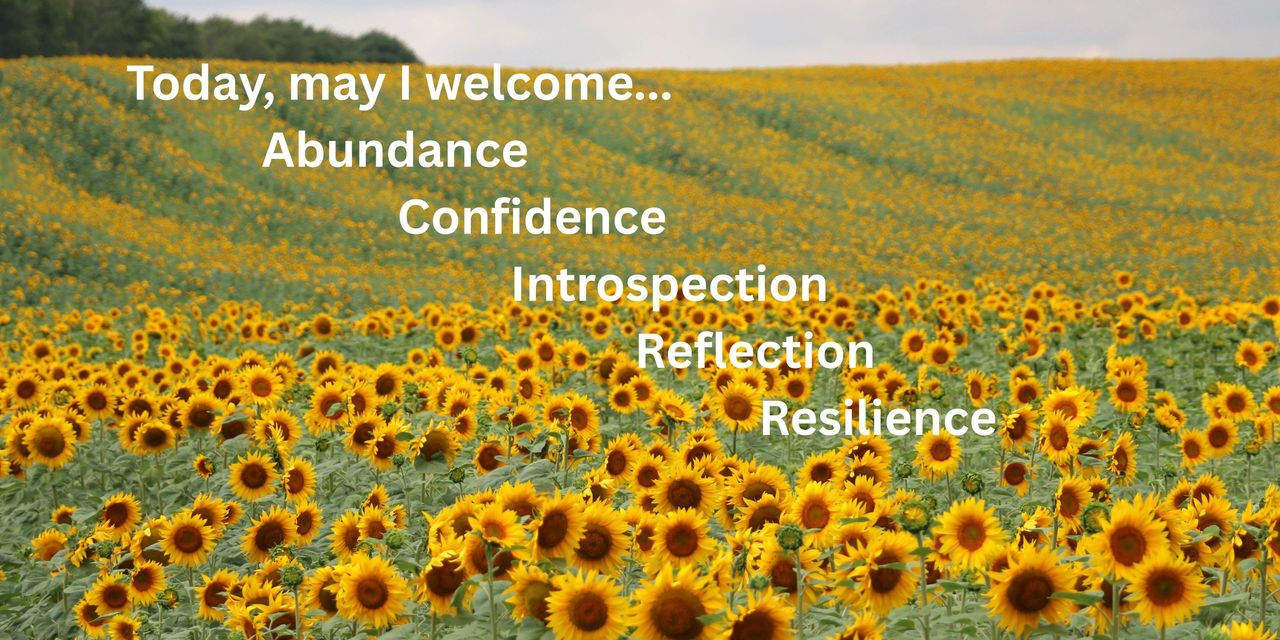 Today, may I welcome abundance, confidence, introspection, reflection, resilience