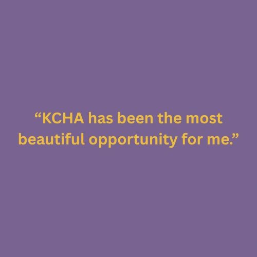 "KCHA has been the most beautiful opportunity for me." Mikaela Moran, KCHA student
