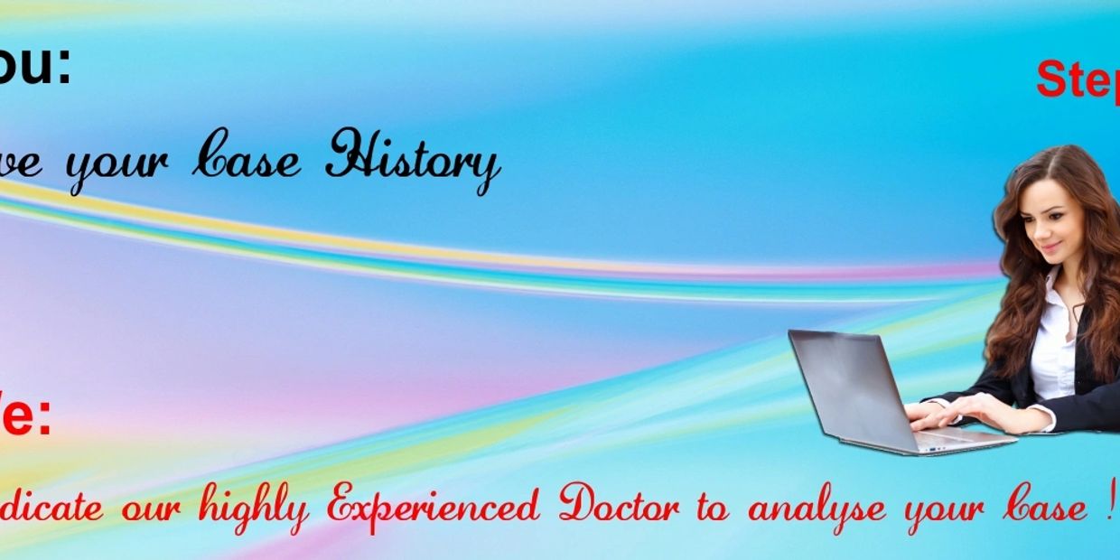 Yu give your Case History and we dedicate a highly experienced Doctor to analyse your case.
