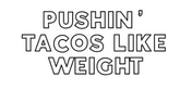 Pushin’ Tacos Like Weight