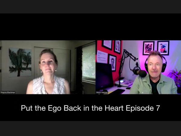 Put the Ego Back in the Heart Podcast with Shayna Blackmar and Steve Harper, Episode 7