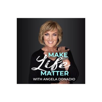 Make Life Matter Podcast
with Angela Donadio