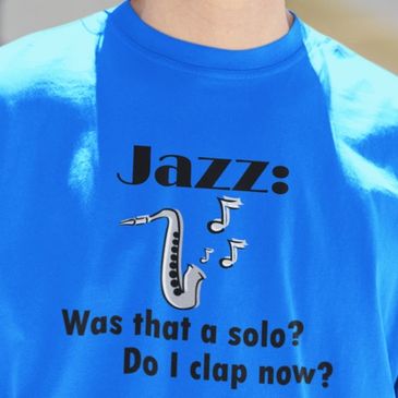 Blue Tee Shirt reading " Jazz: Was that a solo? Do I clap now? "