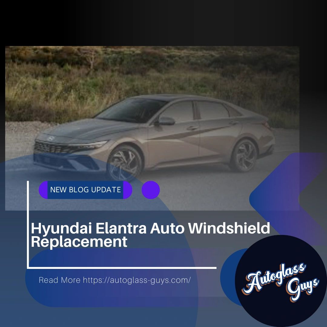 Shattered Dreams Decoding The Hyundai Elantra Windshield Replacement Cost