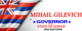 MIHAIL GILEVICH
for
 GOVERNOR
of the STATE OF HAWAII  