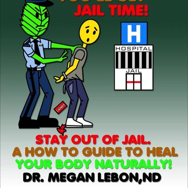 Cartoon showing arrest with text about jail and healing naturally by Dr. Megan LeBon.