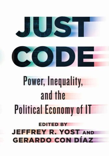 Jeffrey R. Yost and Gerardo Con Diaz, eds. Just Code. book cover. Political Economy of IT