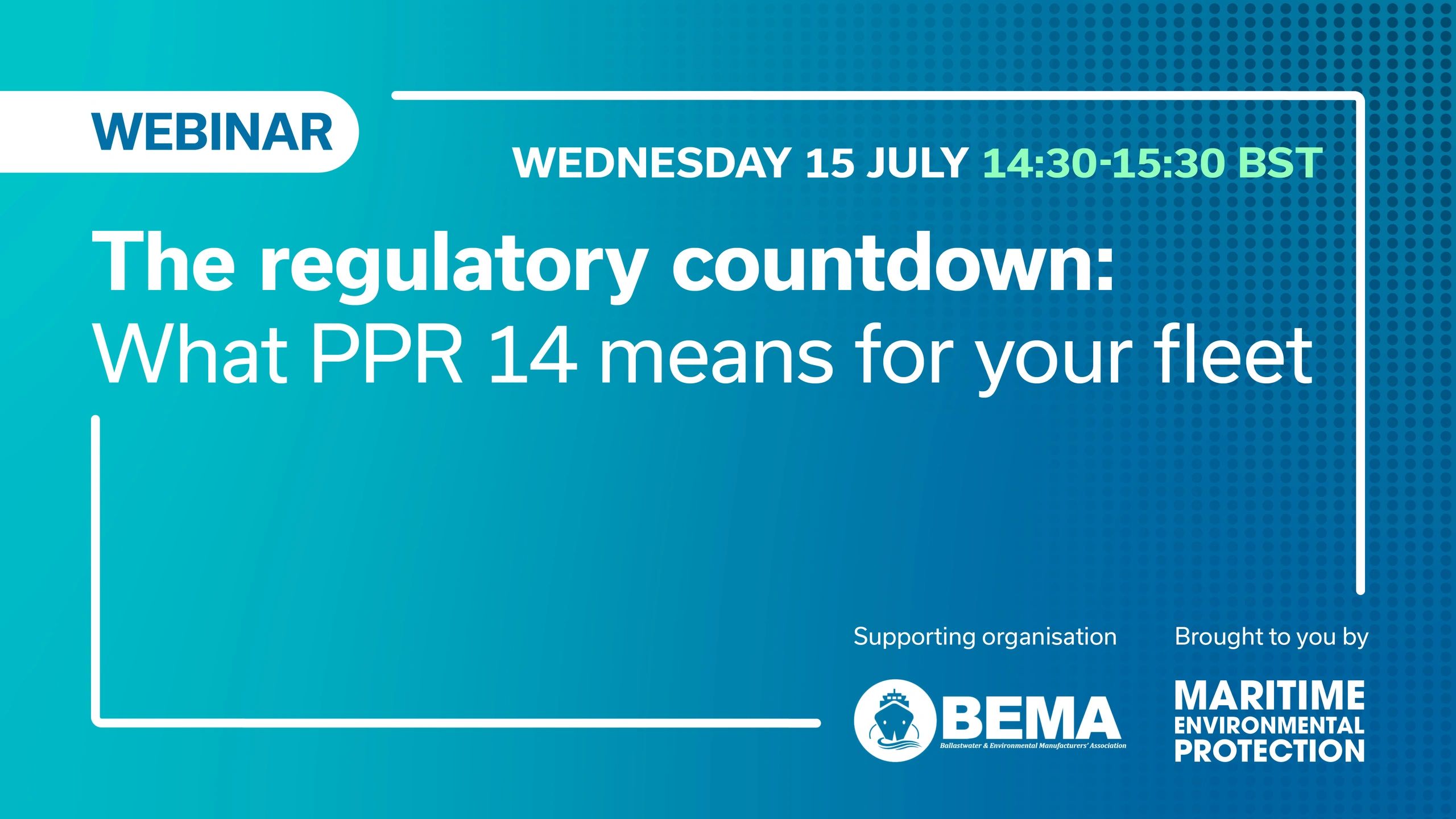 Webinar: Wed. 15 July 14:30-15:30 BST
The regulatory countdown:
What PPR 14 means for your fleet