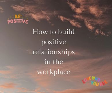 Positive relationships in the workplace 