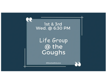 Life Group meetings at the Goughs on 1st and 3rd Wednesdays at 6:30 PM.