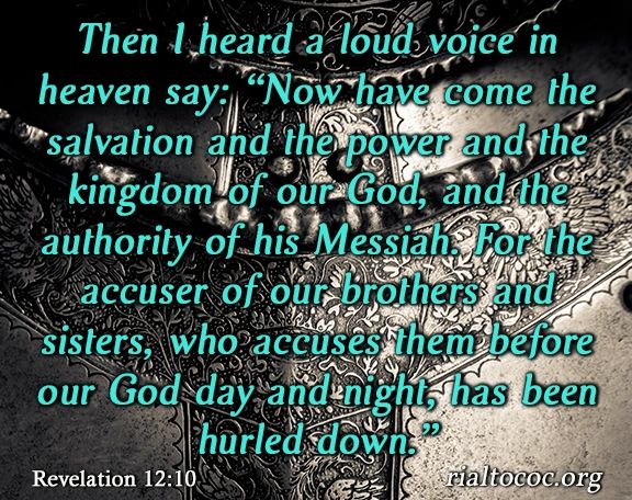 Revelation 12:10 And I heard a loud voice in heaven saying: Now have come  the salvation and the power and the kingdom of our God, and the authority  of His Christ. For