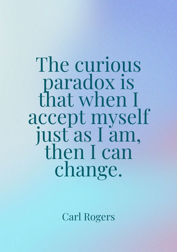 Quote. The curious paradox is that when I accept myself just as I am, then I can change. Carl Rogers