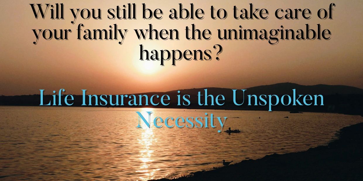 Life Insurance, The Unspoken Necessity.