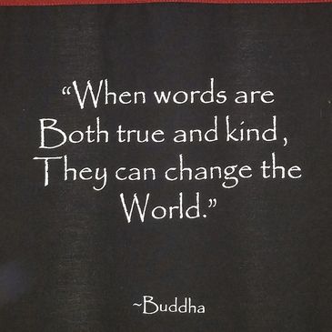When words are both true and kind, they can change the world. Buddha
