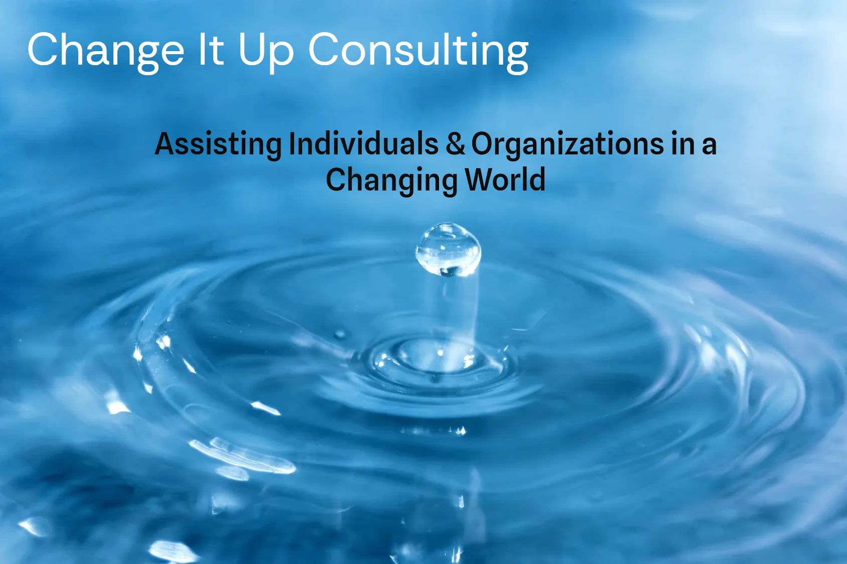 Change it Up Consulting, Assisting Individuals & Organizations in a Changing World. Water ripples. 