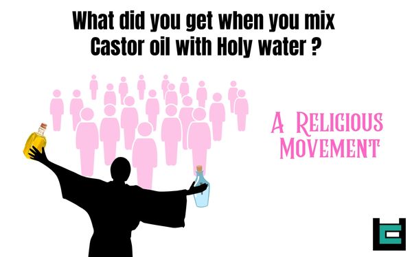 What did you get when you mix Castor oil with Holy water?
A: A Religious Movement