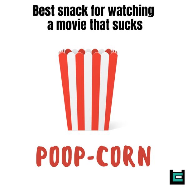 Best snack for watching a movie that sucks
A: Poop-corn