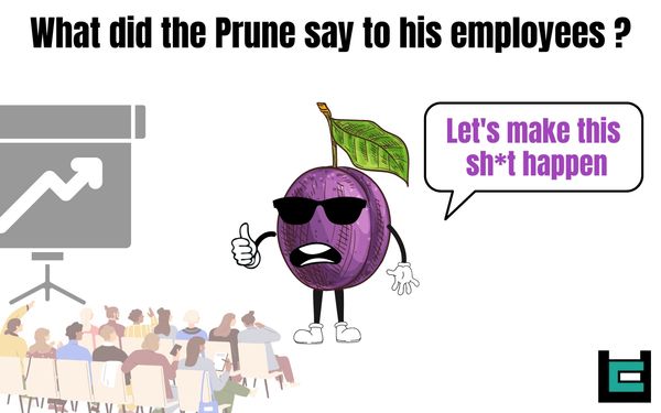 What did the Prune say to his employees ?
A: Let's make this sh*t happen.