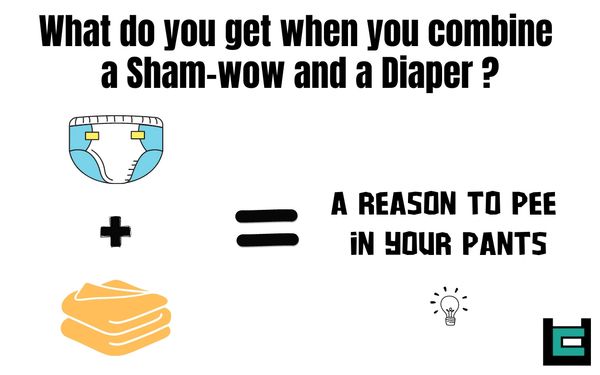 What do you get when you combine a Sham-wow and a Diaper?
A: A reason to pee in your pants