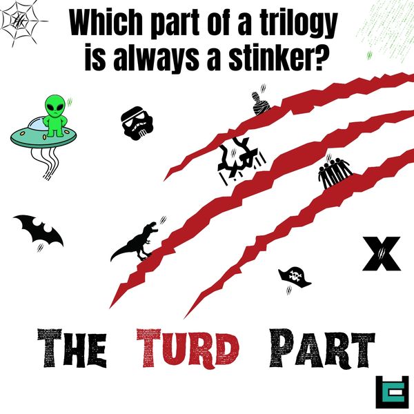 Which part of a trilogy is always a stinker?
A: The Turd Part