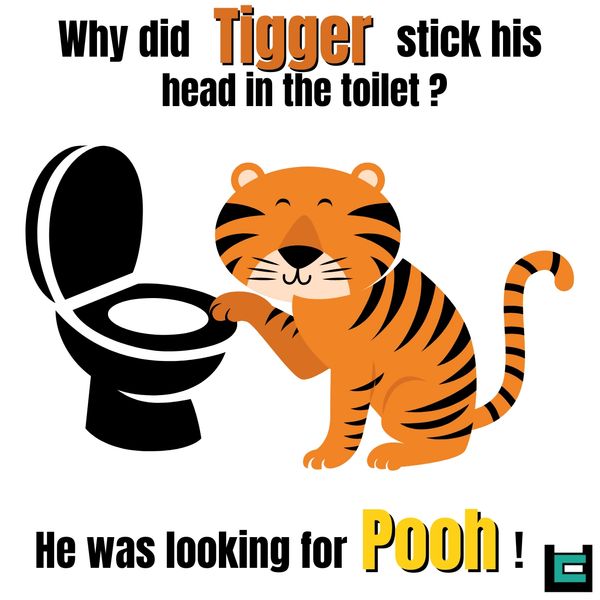 Why did Tigger stick his head in the toilet?
A : He was looking for pooh !