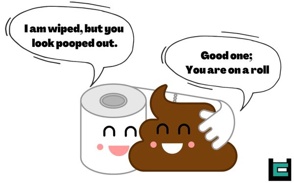 Toilet paper:  I am wiped, but you look pooped out.

Poop: Good one; Yo are on a roll.