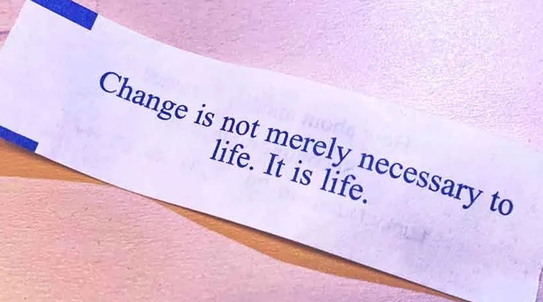 Image of paper fortune which reads; "Change is not merely necessary to life. It is life."