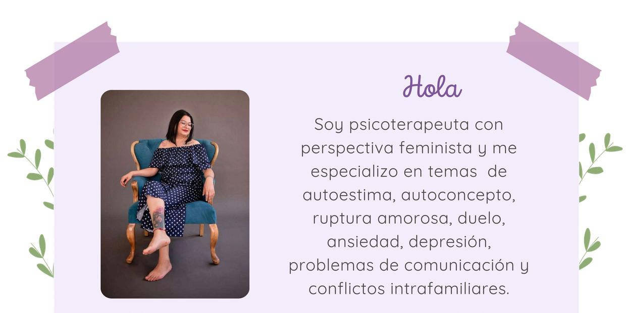 Soy psicoterapeuta con perspectiva feminista y me especializo en temas de autoestima, autoconcepto, 