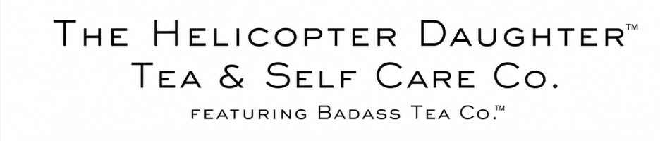 The Helicopter Daughter™
Tea & Self Care Co.
+Badass Tea Co.™