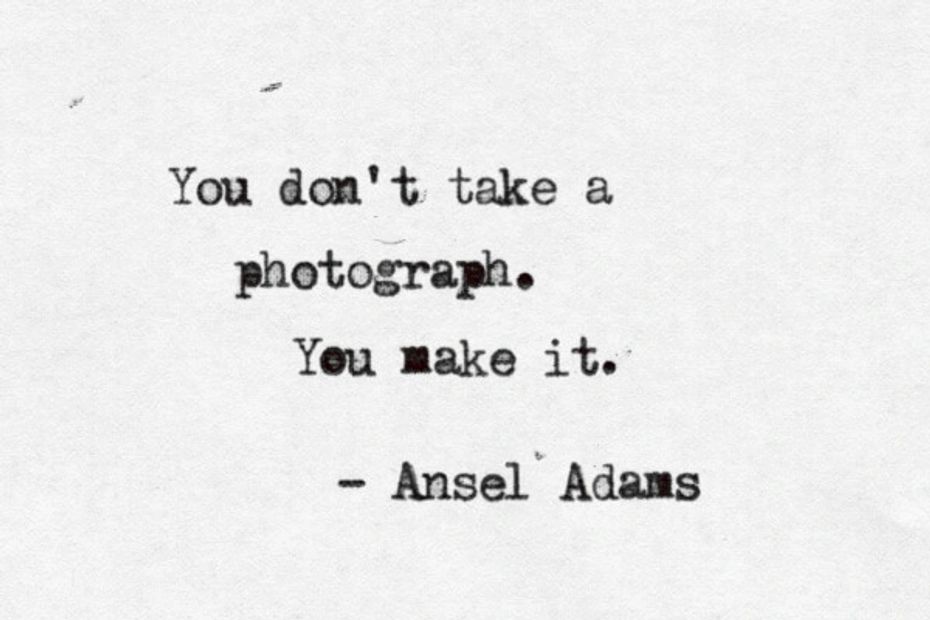 You don't take a photograph. you make it. 