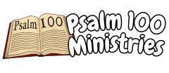 Psalm 100 Ministries 
a 501c3 Organization