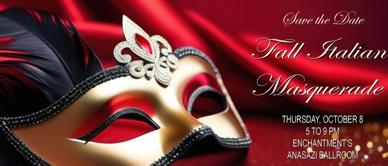 Fall Italian Masquerade Gala save the date! Thursday, Octobeer 8,  5 to 9 pm at Enchantment's Anasaz