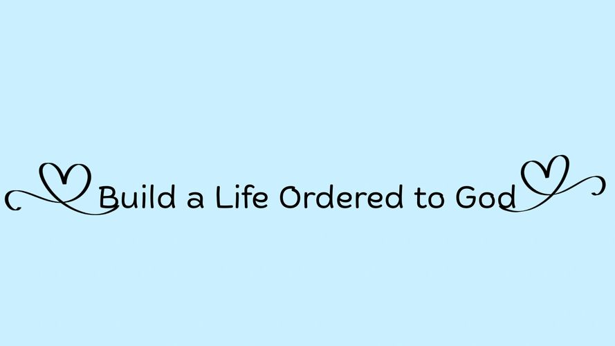 Build a life ordered to God text 