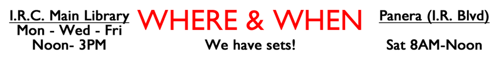 M-W-F - 12-3PM 
 IRC LIBRARY

TUES - NOON-3 
SAT 8AM-12
PANERA (e