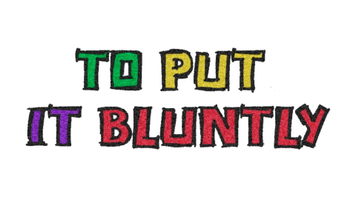 To Put It Bluntly