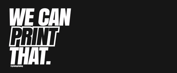 Bold text saying 'WE CAN PRINT THAT.' on black background.