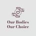 Our Bodies Our Choice
