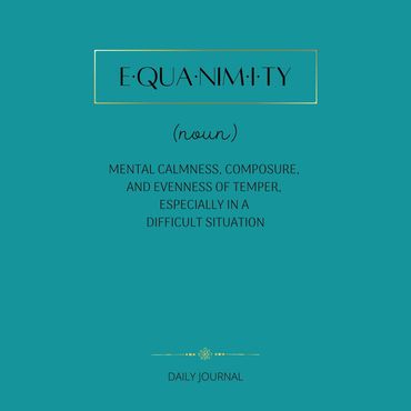 "Equanimity" defined in this daily journal. 
Write It, Feel It, Live It! 
8.5x8.5 200 lined pages