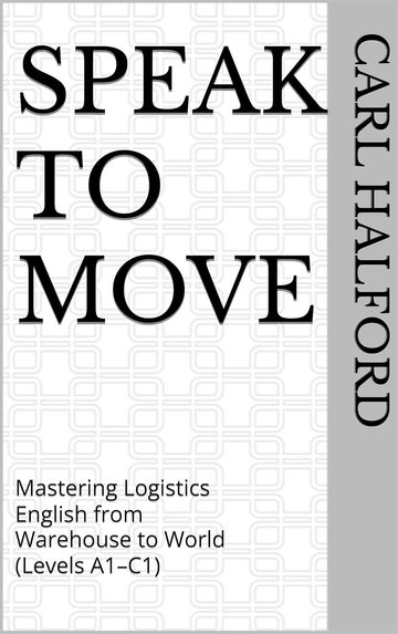 Speak to Move: Mastering Logistics English from Warehouse to World (Levels A1–C1) 