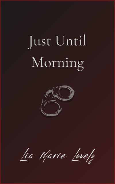 Book cover titled "Just Until Morning" by Lia Marie Lovely with handcuffs image.