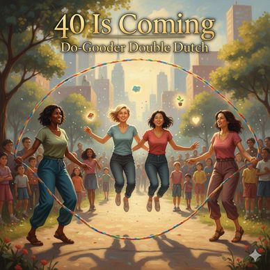 40 Is Coming Podcast Episode 5 - Do-Gooder Double Dutch