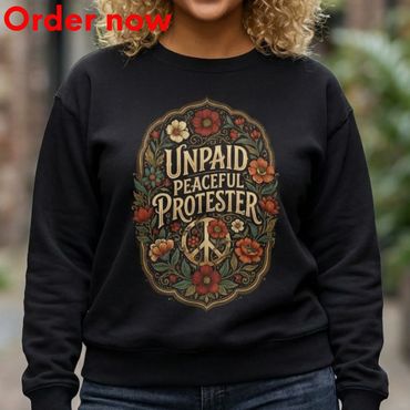 Unpaid Peaceful Protester Sweatshirt, Floral Peace Graphic, Funny Sarcastic Gift Idea Cozy Statement