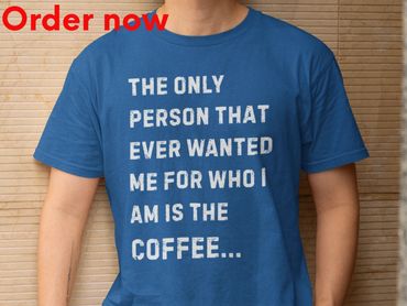 The Only Person That Ever Wanted Me For Who I Am Is Coffee Funny Sarcastic Coffee Lover T Shirt Gift
