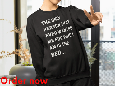 The Only Person That Ever Wanted Me For Who I Am Is The Bed, Funny Sarcastic Humor Sweatshirt Gift